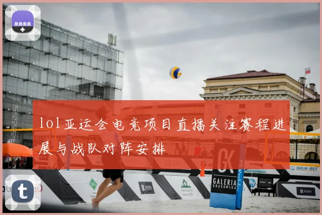lol亚运会电竞项目直播关注赛程进展与战队对阵安排