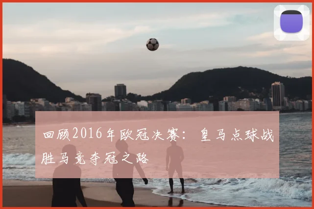 回顾2016年欧冠决赛：皇马点球战胜马竞夺冠之路