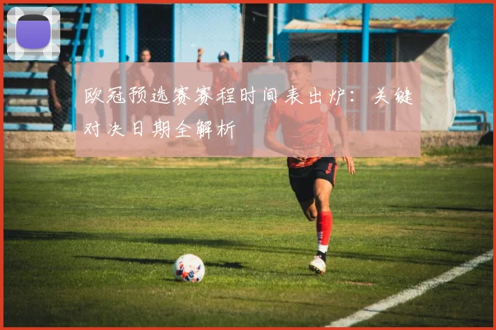 欧冠预选赛赛程时间表出炉：关键对决日期全解析