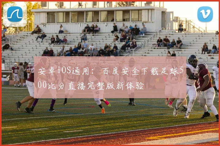 安卓iOS通用：百度安全下载足球500比分直播完整版新体验