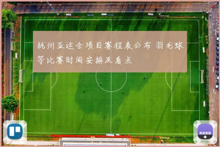 杭州亚运会项目赛程表公布 羽毛球等比赛时间安排及看点