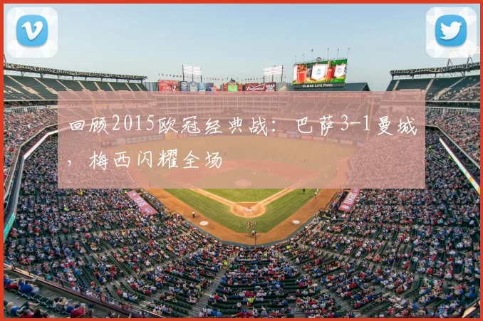 回顾2015欧冠经典战：巴萨3-1曼城，梅西闪耀全场