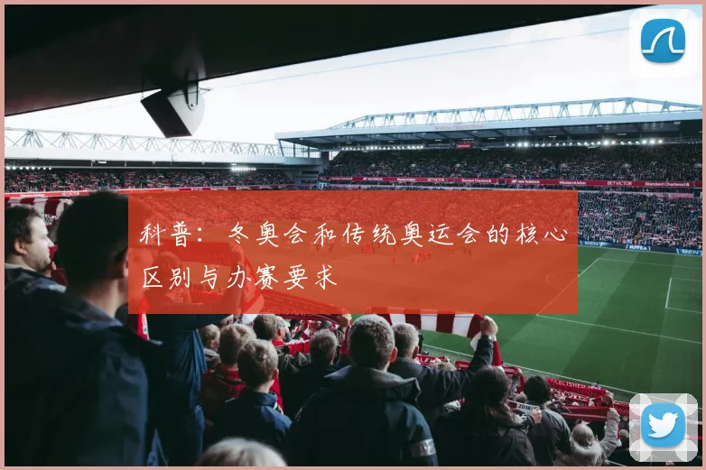 科普：冬奥会和传统奥运会的核心区别与办赛要求