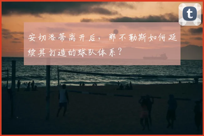 安切洛蒂离开后，那不勒斯如何延续其打造的球队体系？