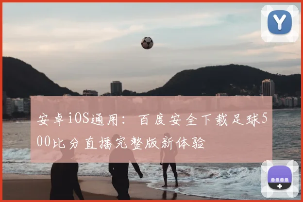 安卓iOS通用：百度安全下载足球500比分直播完整版新体验