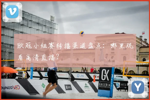 欧冠小组赛转播渠道盘点：哪里观看高清直播？