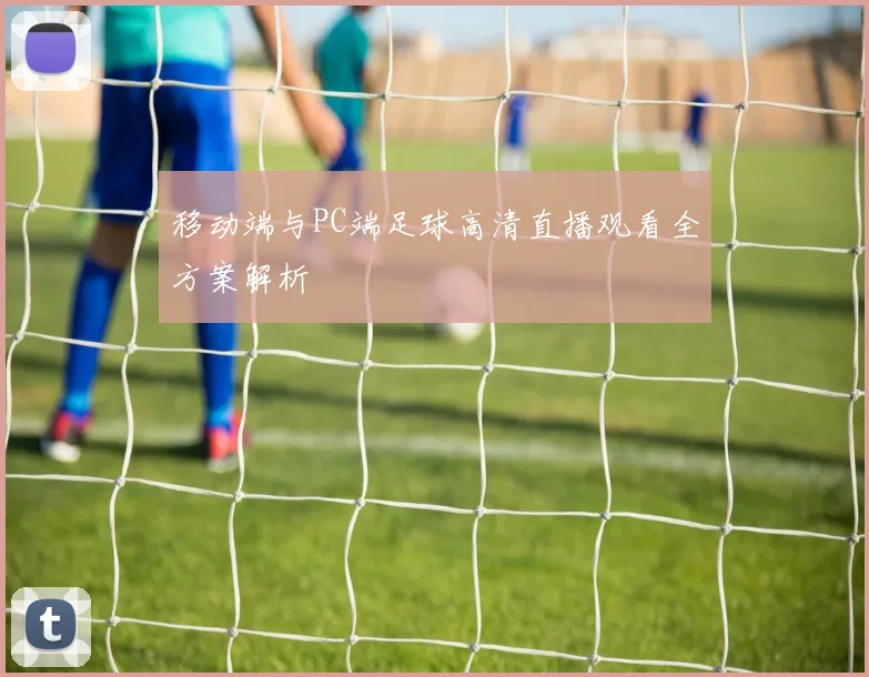 移动端与PC端足球高清直播观看全方案解析