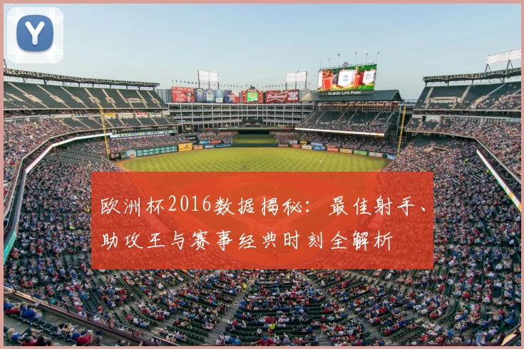 欧洲杯2016数据揭秘：最佳射手、助攻王与赛事经典时刻全解析